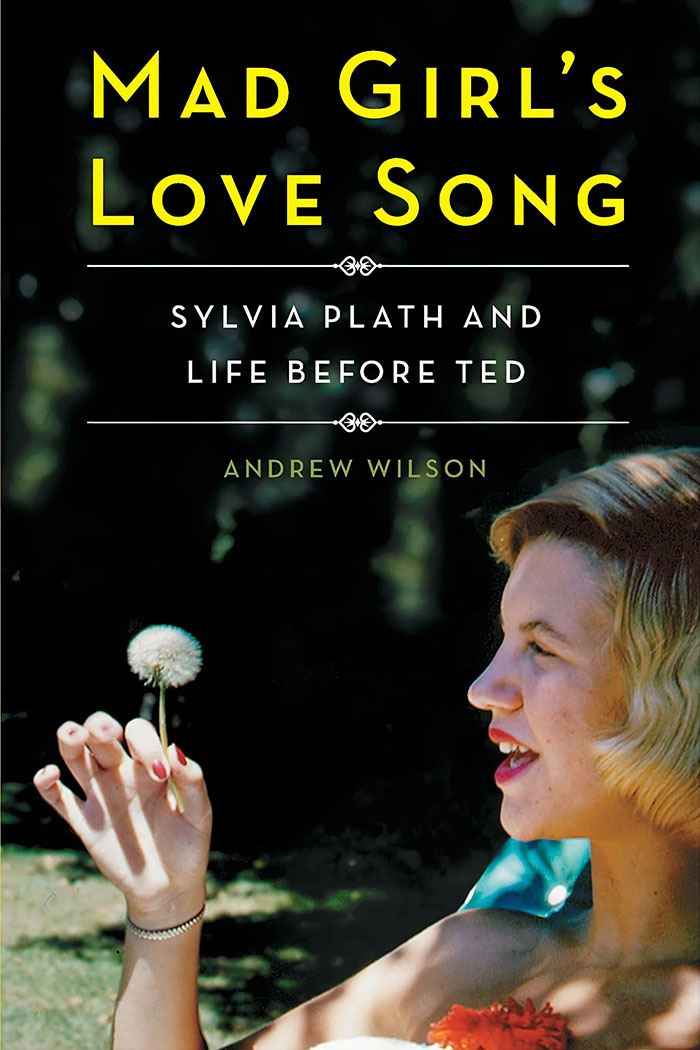 Mad Girl's Love Song: Sylvia Plath And Life Before Ted By Andrew Wilson By Andrew Wilson