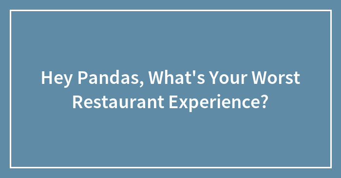 Hey Pandas, What’s Your Worst Restaurant Experience? (Closed)