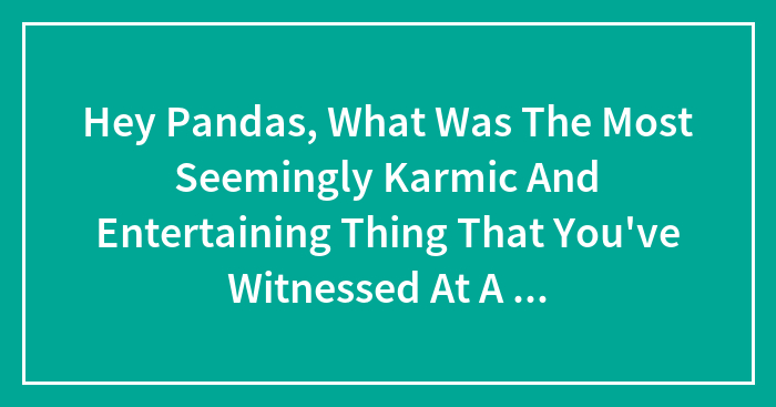Hey Pandas, What Was The Most Seemingly Karmic And Entertaining Thing That You’ve Witnessed At A Restaurant? (Closed)