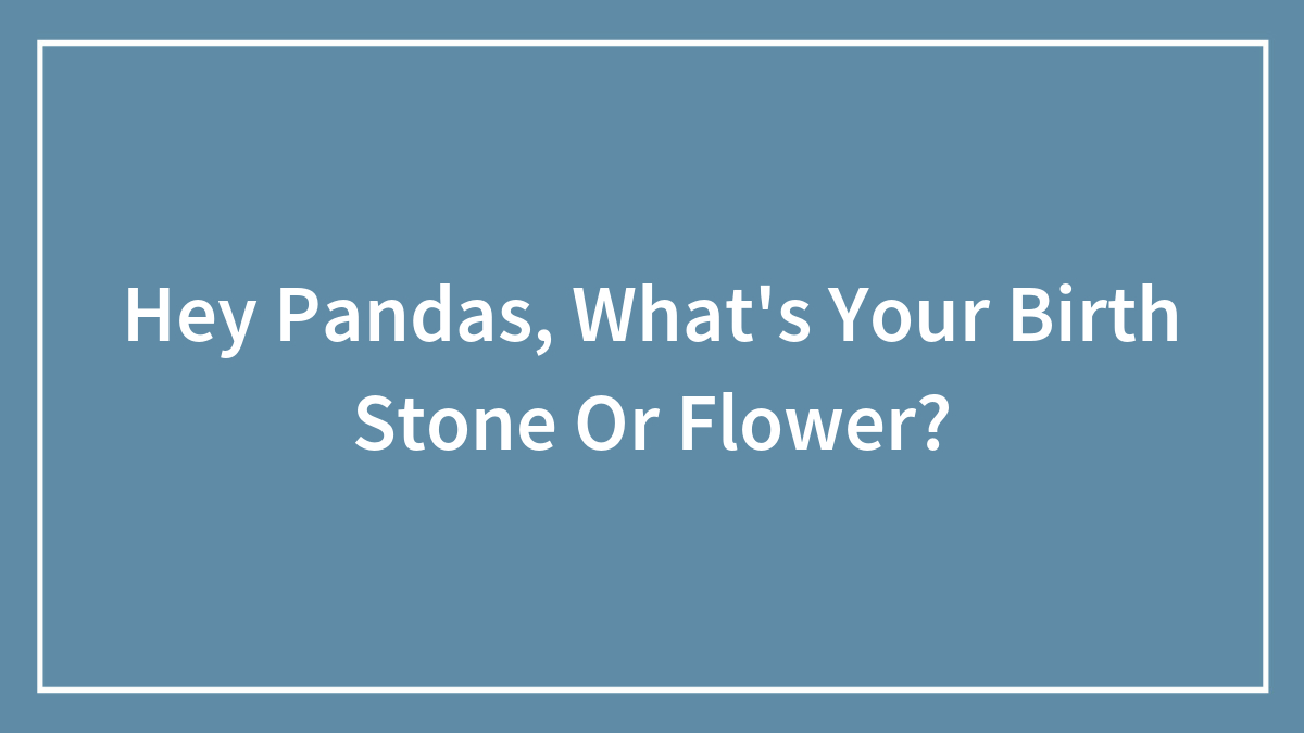Hey Pandas, What’s Your Birth Stone Or Flower? (Closed)