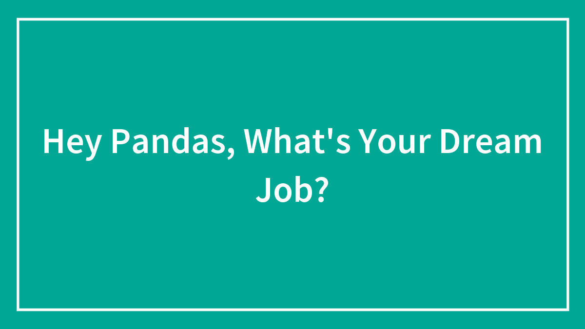 Hey Pandas, What’s Your Dream Job? (Closed)
