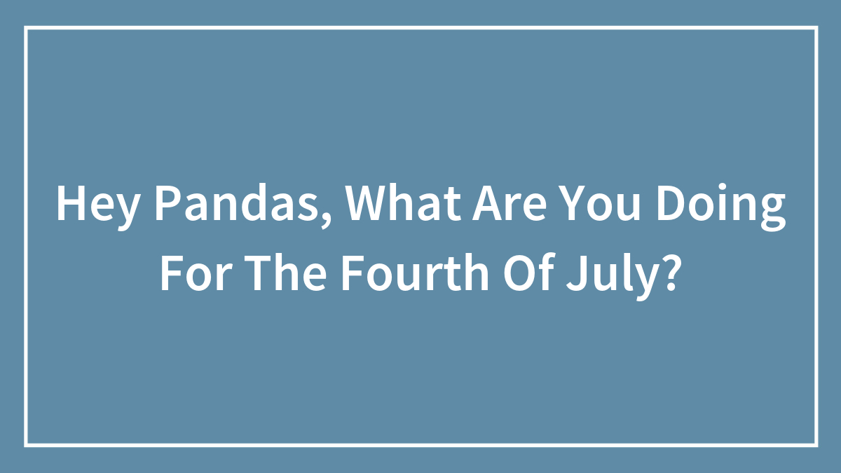 Hey Pandas, What Are You Doing For The Fourth Of July? (Closed)