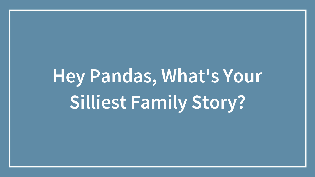 Hey Pandas, What’s Your Silliest Family Story? (Closed)