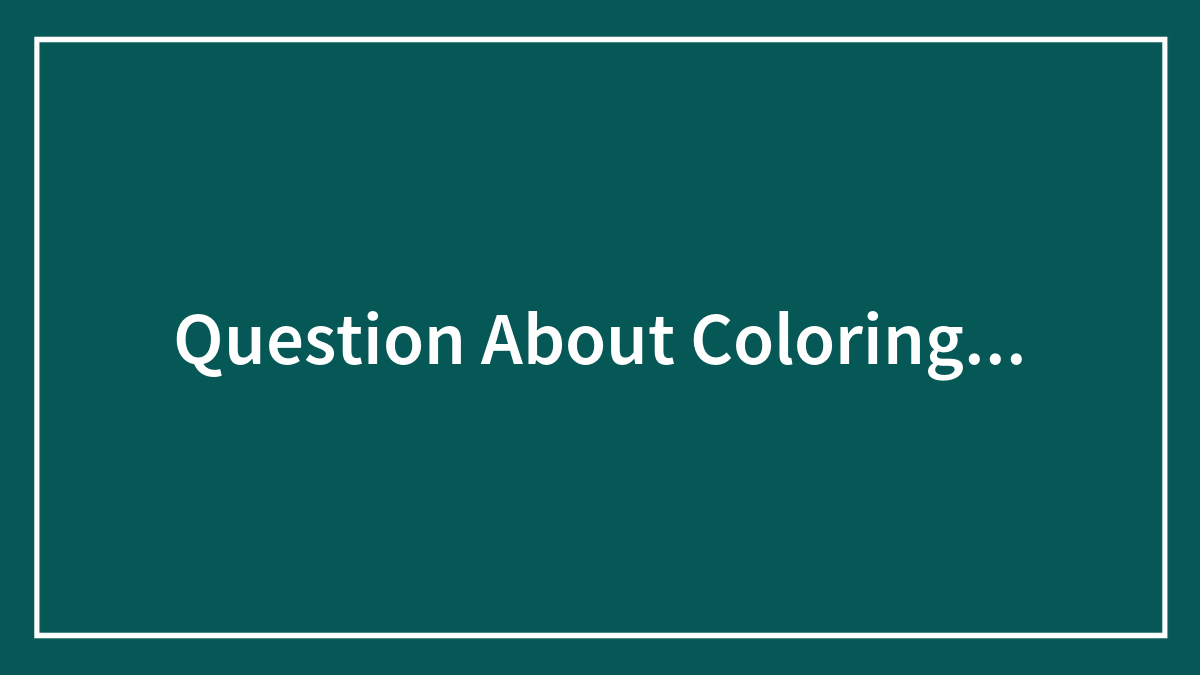 Question About Coloring…