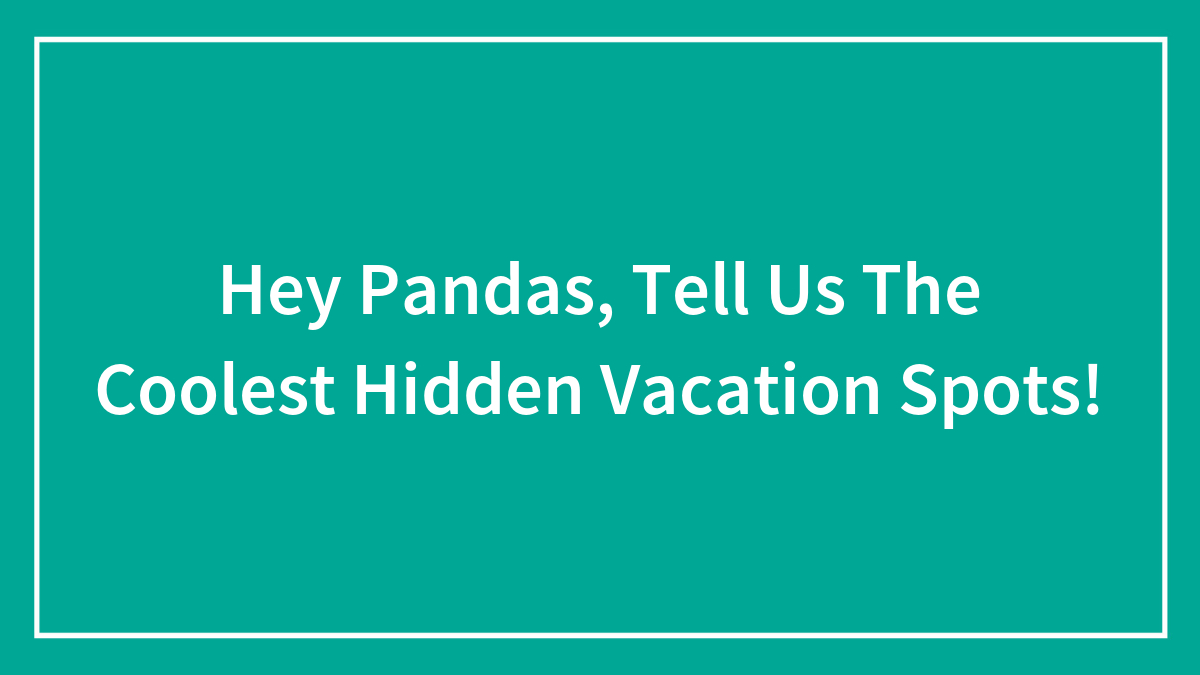 Hey Pandas, Tell Us The Coolest Hidden Vacation Spots! (Closed)