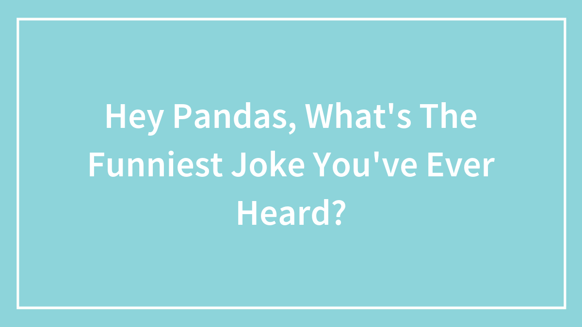 Hey Pandas, What’s The Funniest Joke You’ve Ever Heard?