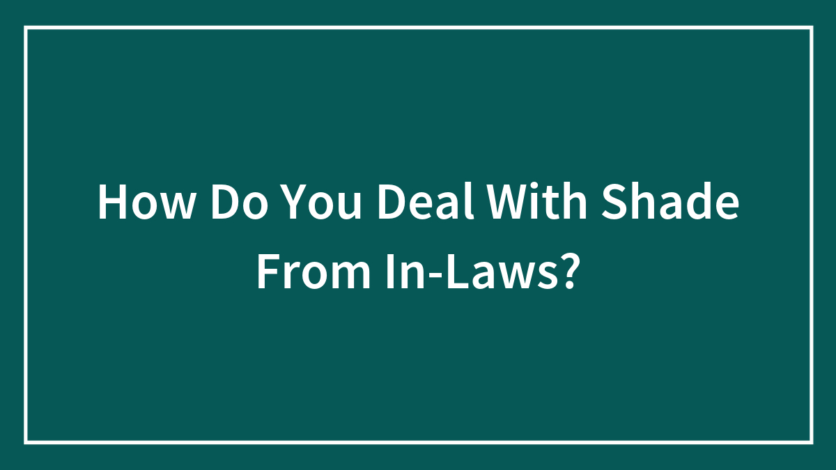 How Do You Deal With Shade From In-Laws?