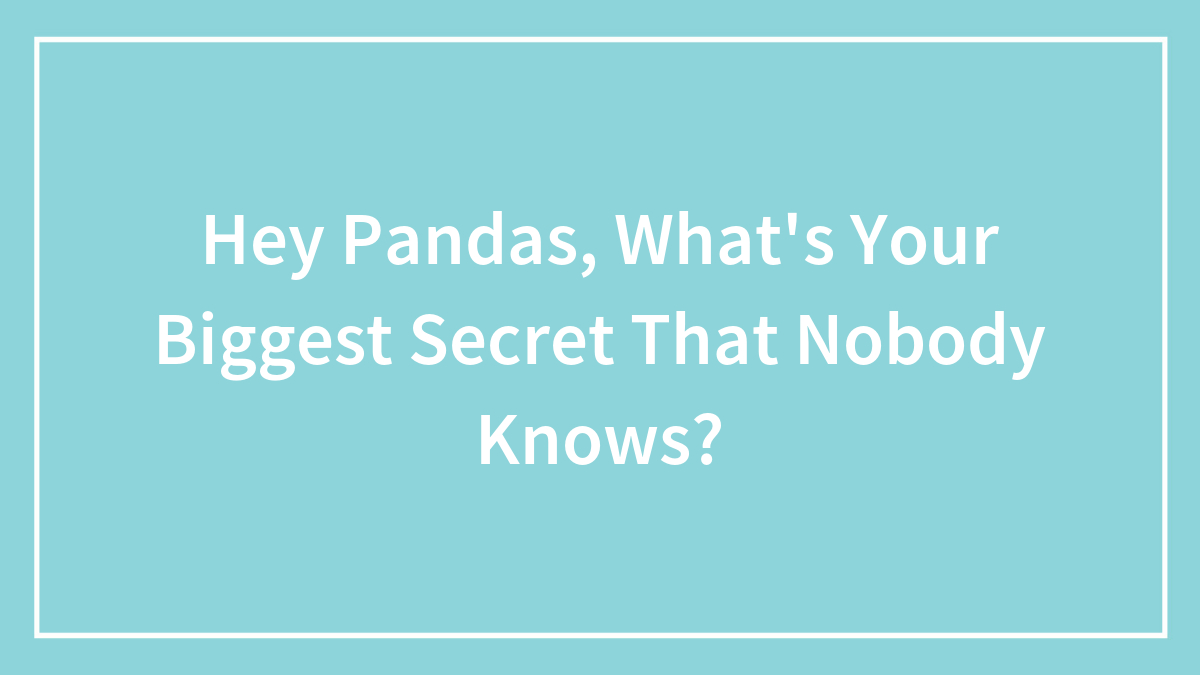 Hey Pandas, What’s Your Biggest Secret That Nobody Knows?