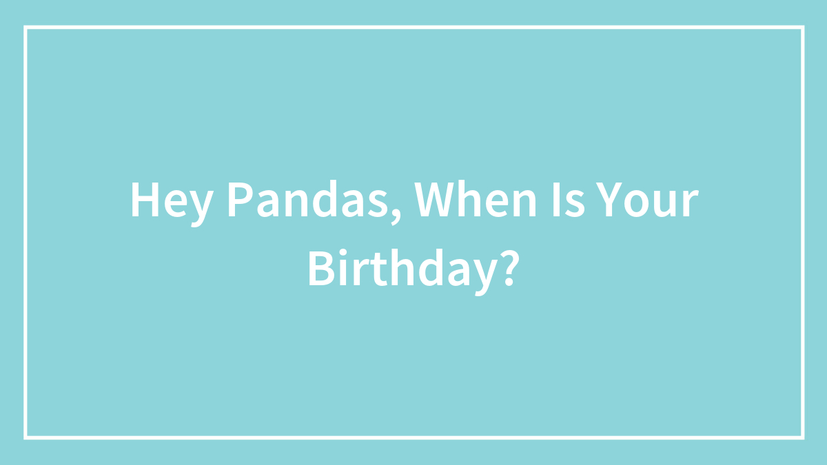 Hey Pandas, When Is Your Birthday?