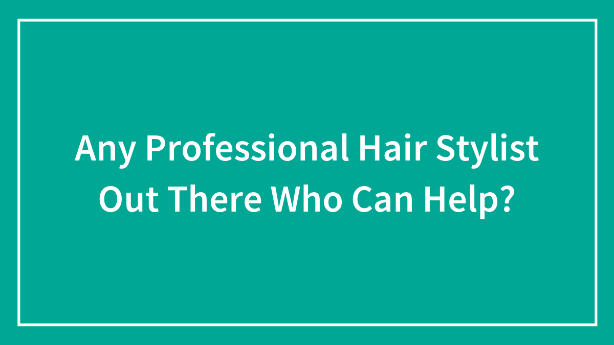 Any Professional Hair Stylist Out There Who Can Help?