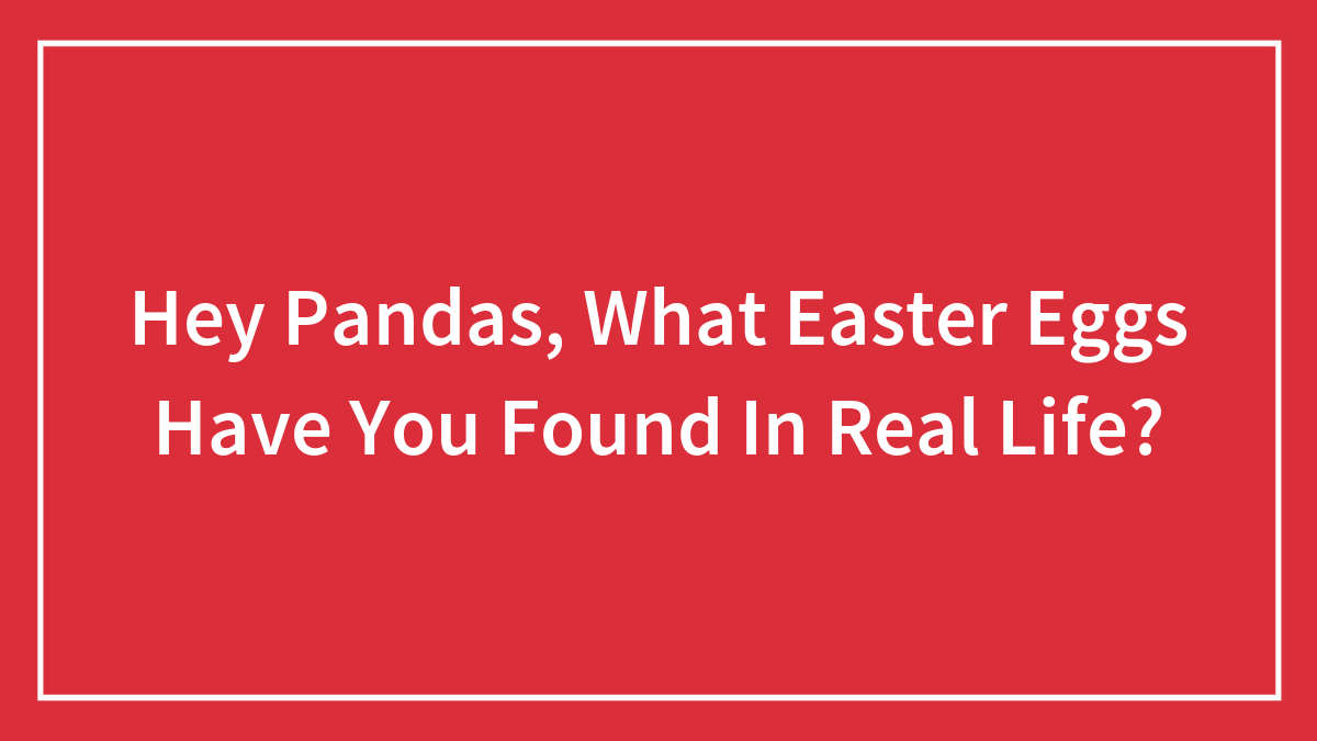 Hey Pandas, What Easter Eggs Have You Found In Real Life? (Closed)