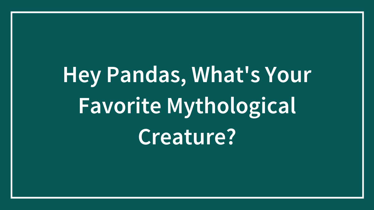 Hey Pandas, What’s Your Favorite Mythological Creature?