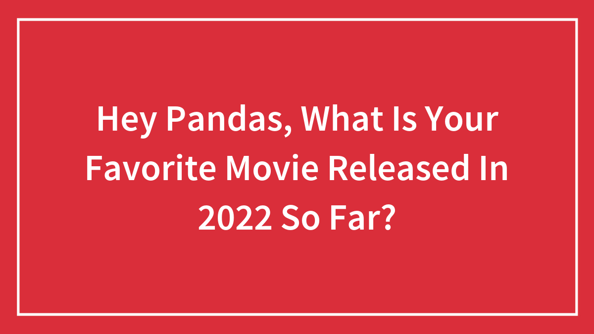 Hey Pandas, What Is Your Favorite Movie Released In 2022 So Far?