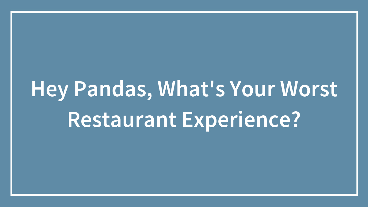 Hey Pandas, What’s Your Worst Restaurant Experience? (Closed)