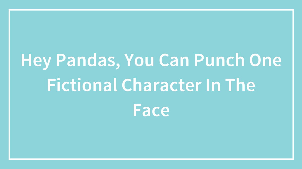 Hey Pandas, You Can Punch One Fictional Character In The Face (Closed)