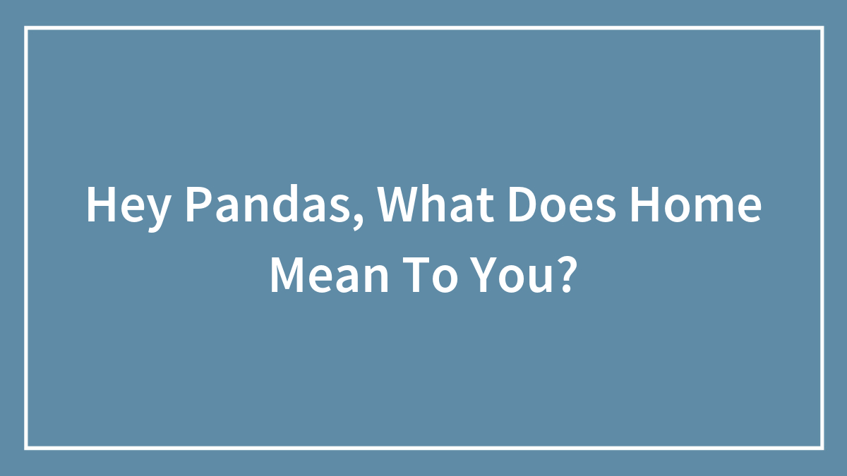 Hey Pandas, What Does Home Mean To You? (Closed)