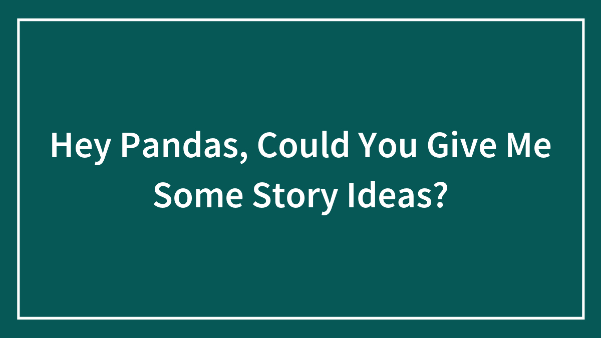 Hey Pandas, Could You Give Me Some Story Ideas?