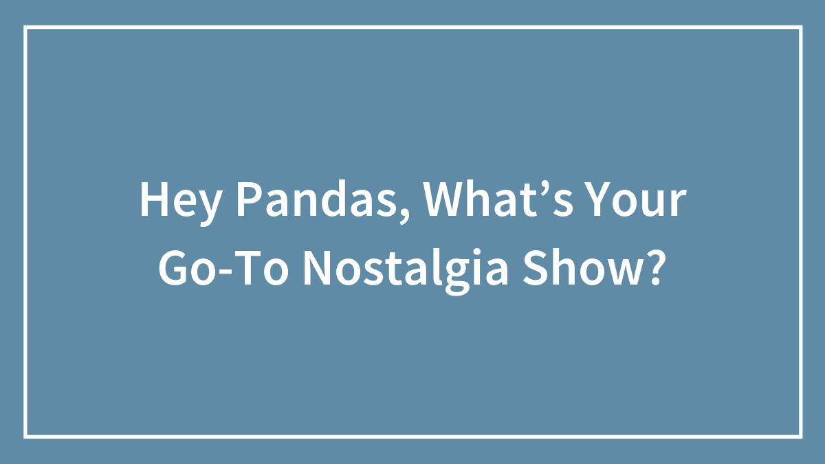 Hey Pandas, What’s Your Go-To Nostalgia Show?