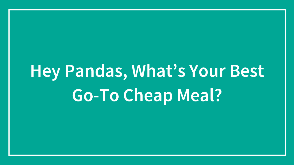 Hey Pandas, What’s Your Best Go-To Cheap Meal? (Closed)