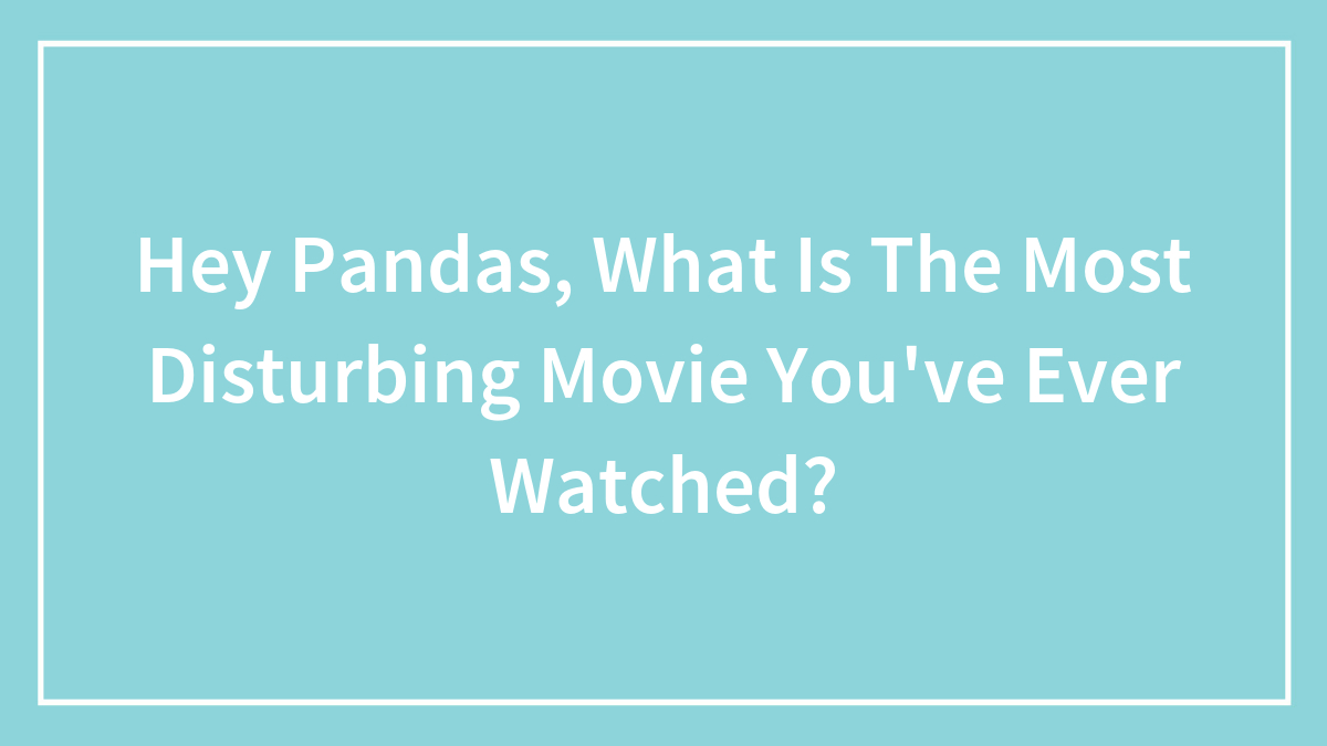 Hey Pandas, What Is The Most Disturbing Movie You’ve Ever Watched?
