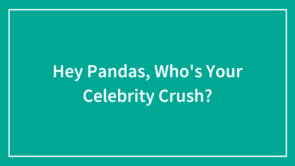 Hey Pandas, Who’s Your Celebrity Crush?
