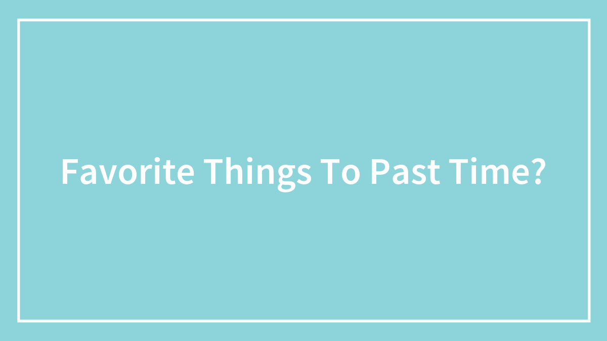 Favorite Things To Past Time?