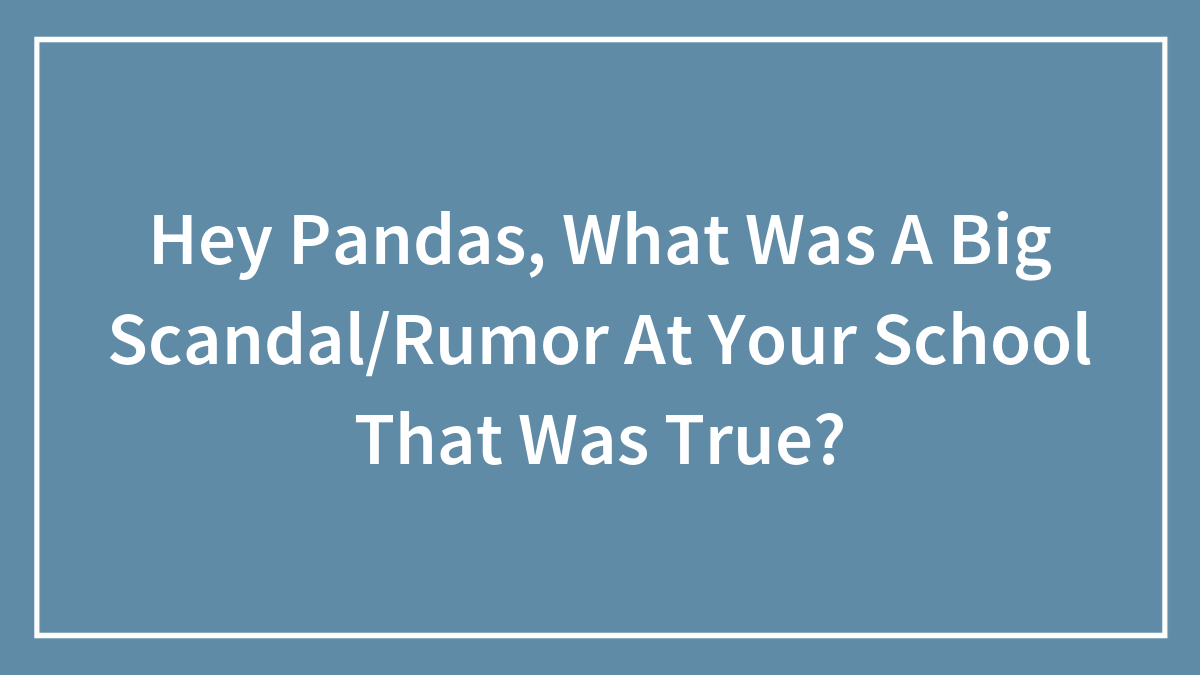 Hey Pandas, What Was A Big Scandal/Rumor At Your School That Was True? (Closed)