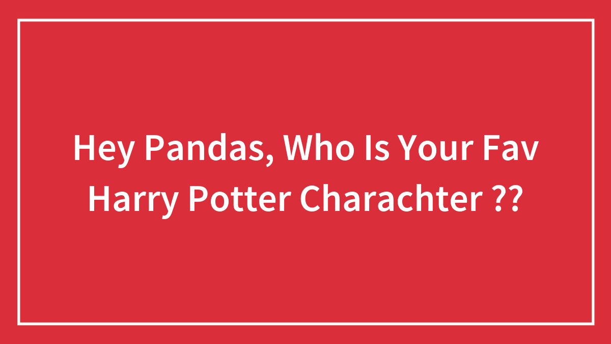Hey Pandas, Who Is Your Fav Harry Potter Charachter ?? (Closed)