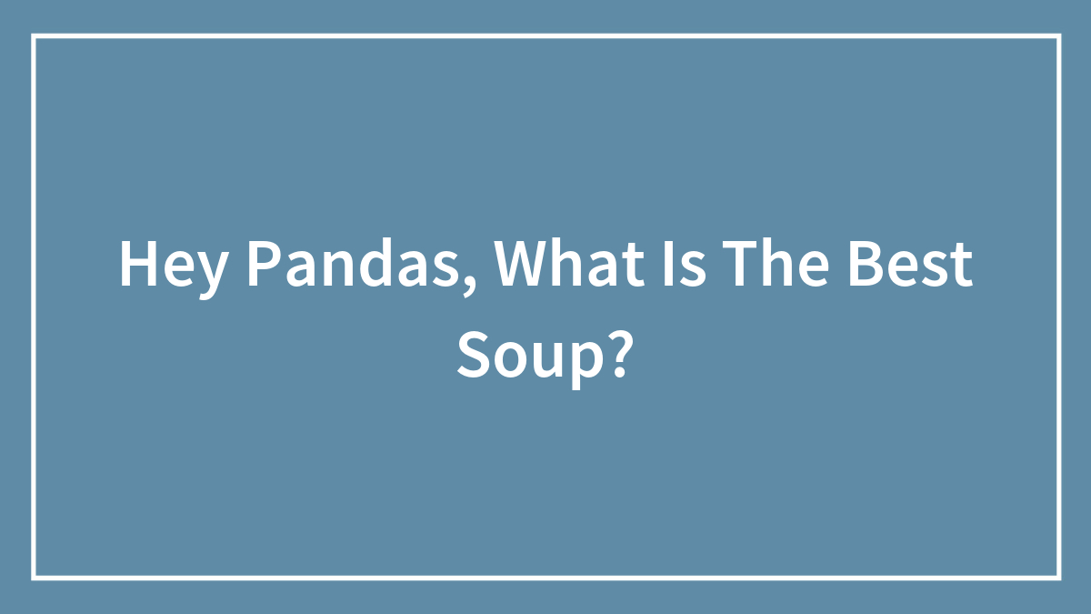 Hey Pandas, What Is The Best Soup? (Closed)