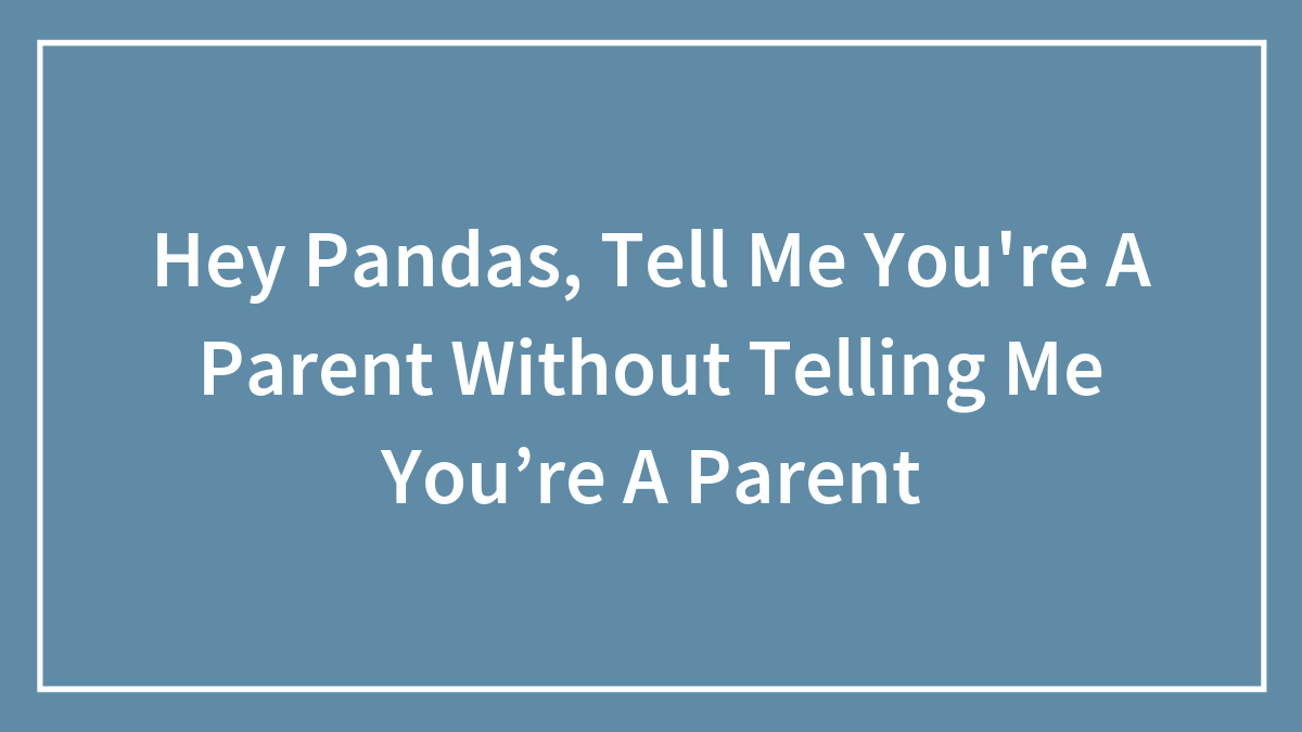 Hey Pandas, Tell Me You’re A Parent Without Telling Me You’re A Parent