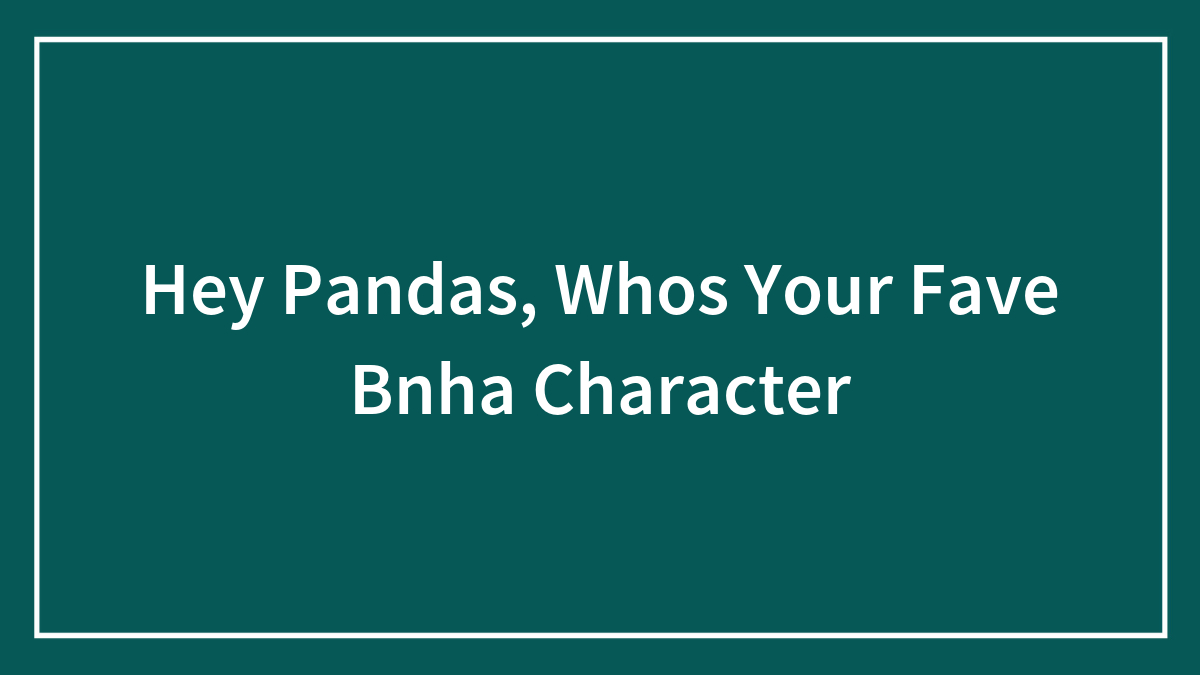 Hey Pandas, Whos Your Fave Bnha Character (Closed)