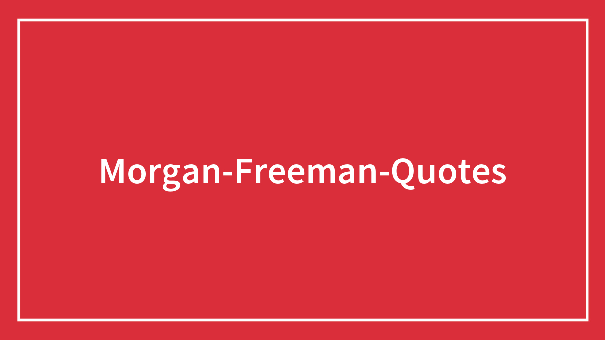 115 Morgan Freeman Quotes On Life, Love, And Acting