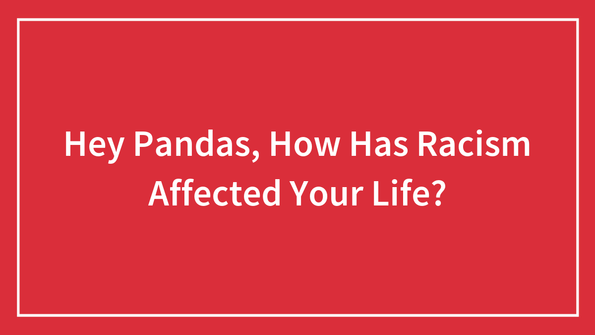Hey Pandas, How Has Racism Affected Your Life? (Closed)