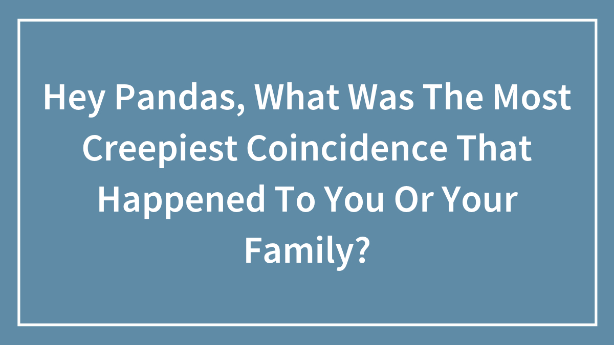 Hey Pandas, What Was The Most Creepiest Coincidence That Happened To You Or Your Family?