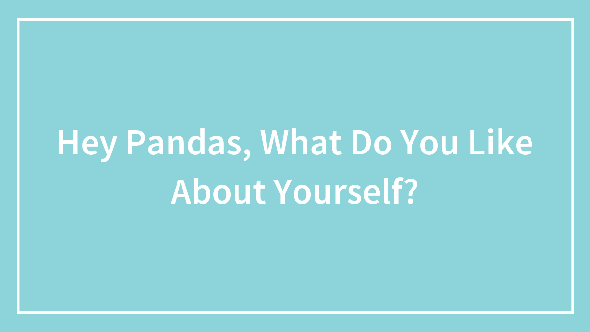 Hey Pandas, What Do You Like About Yourself?