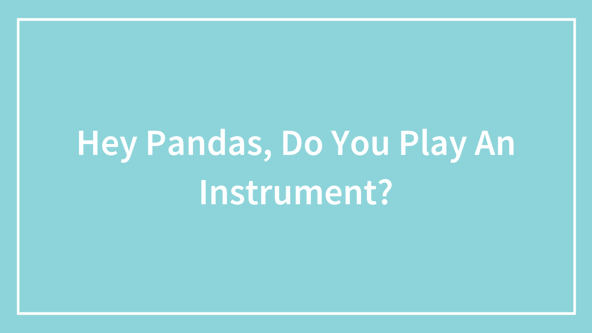 Hey Pandas, Do You Play An Instrument?
