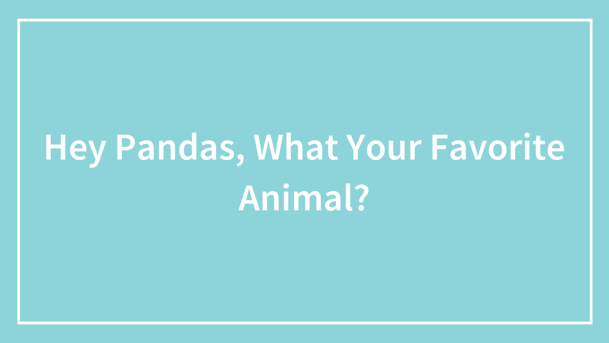 Hey Pandas, What Your Favorite Animal?