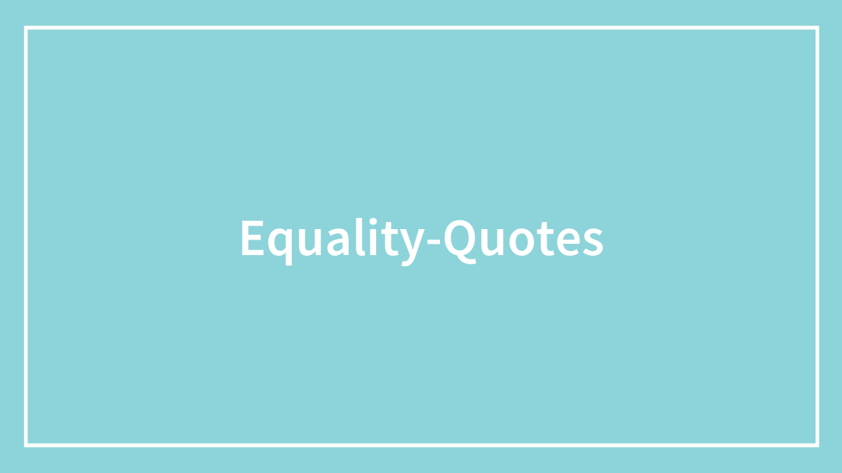 123 Famous Equality Quotes We Should Reflect On