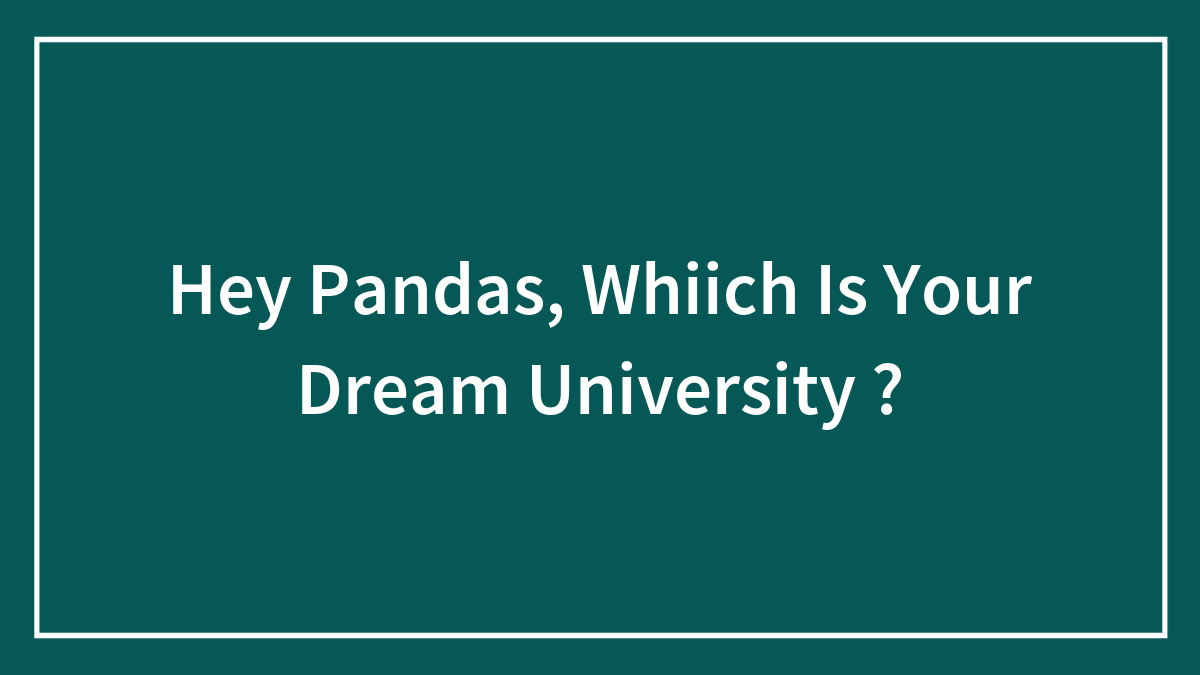 Hey Pandas, Whiich Is Your Dream University ?