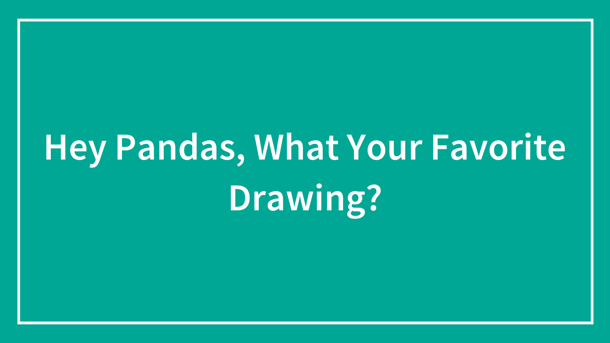Hey Pandas, What Your Favorite Drawing?