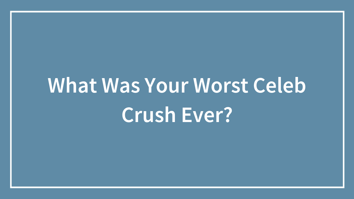 What Was Your Worst Celeb Crush Ever?