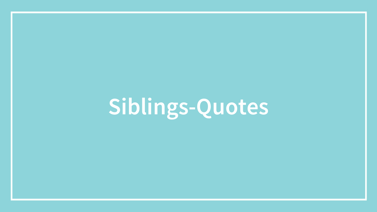 157 Sibling Quotes That Are A Real Celebration Of Brothers & Sisters