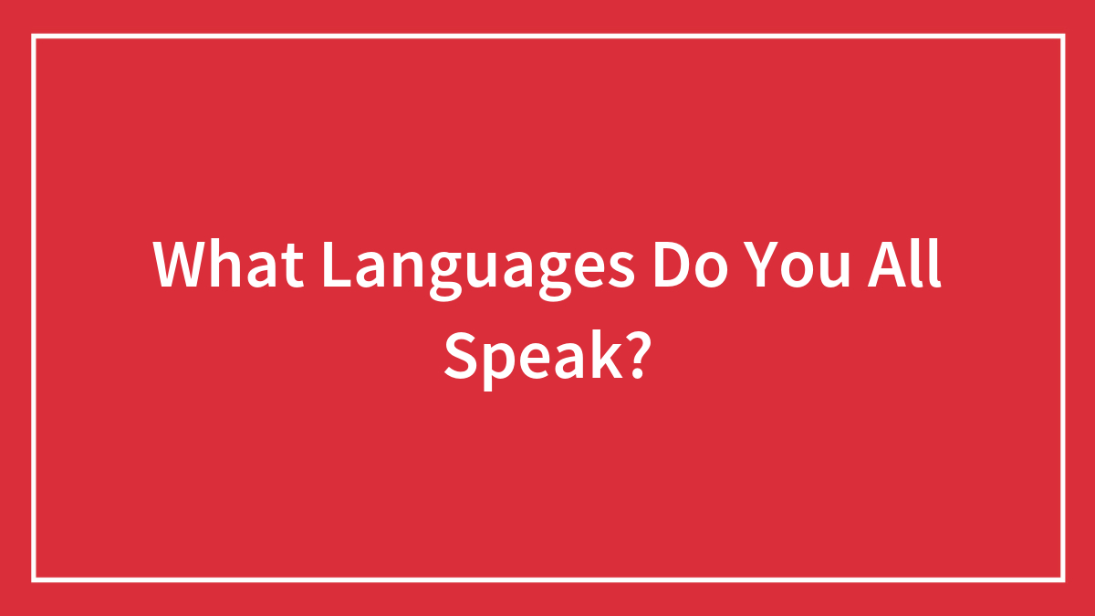 What Languages Do You All Speak?
