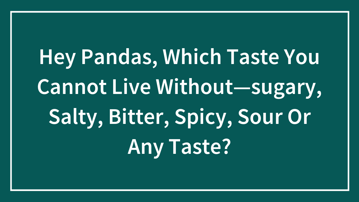 Hey Pandas, Which Taste You Cannot Live Without—sugary, Salty, Bitter, Spicy, Sour Or Any Taste? (Closed)