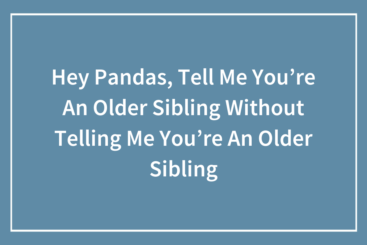 Hey Pandas, Tell Me You’re An Older Sibling Without Telling Me You’re ...