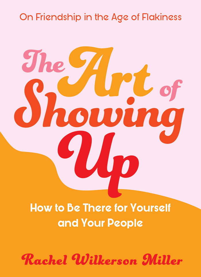 The Art Of Showing Up: How To Be There For Yourself And Your People By Rachel Miller