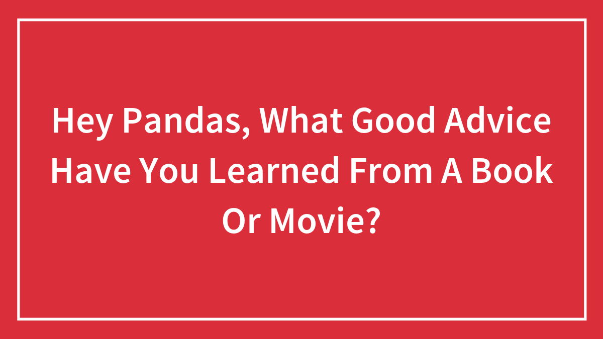 Hey Pandas, What Good Advice Have You Learned From A Book Or Movie?