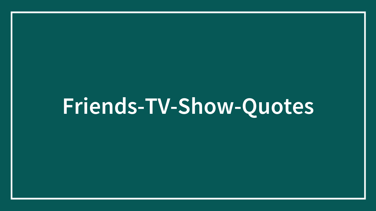 159 Friends TV Show Quotes From Your Favorite Characters