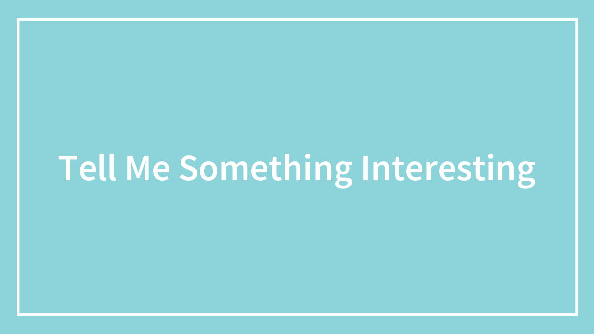 Tell Me Something Interesting