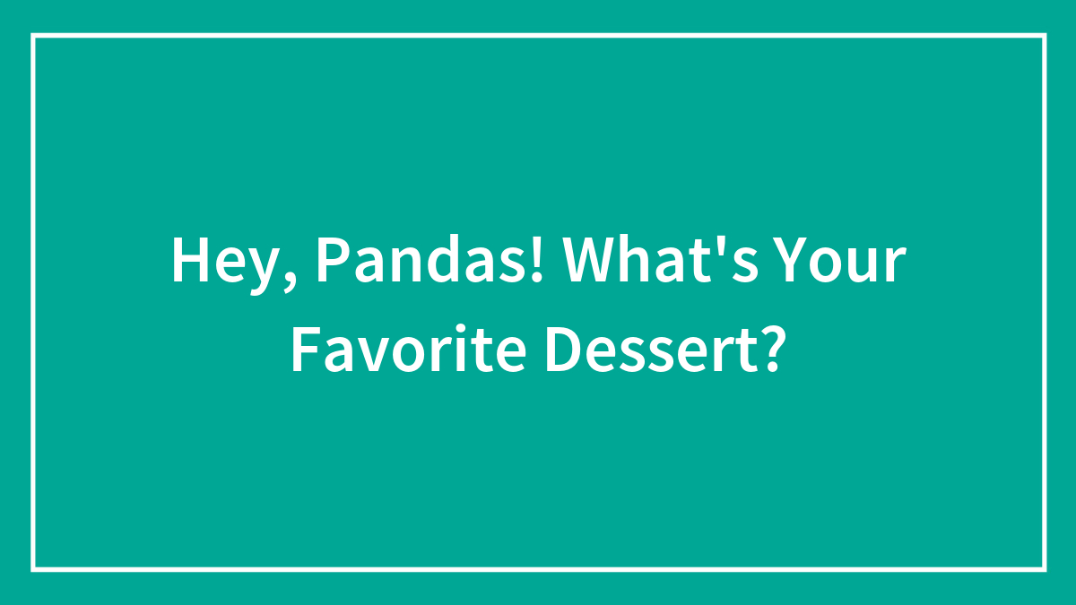 Hey, Pandas! What’s Your Favorite Dessert? (Closed)
